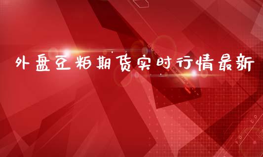 外盘豆粕期货实时行情最新_https://www.fsyjjx.cn_期货资讯_第1张