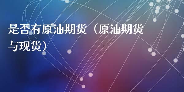 是否有原油期货（原油期货与现货）_https://www.fsyjjx.cn_期货研报_第1张