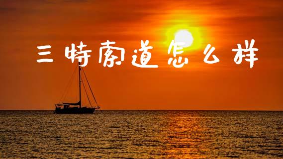 三特索道怎么样_https://www.fsyjjx.cn_期货资讯_第1张
