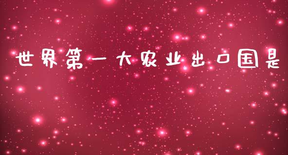 世界第一大农业出口国是_https://www.fsyjjx.cn_期货资讯_第1张