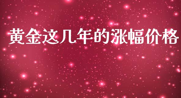 黄金这几年的涨幅价格_https://www.fsyjjx.cn_期货研报_第1张