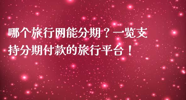 哪个旅行网能分期？一览支持分期付款的旅行平台！_https://www.fsyjjx.cn_理财资讯_第1张