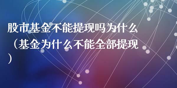 股市基金不能提现吗为什么（基金为什么不能全部提现）_https://www.fsyjjx.cn_理财资讯_第1张