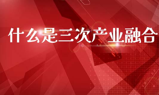 什么是三次产业融合_https://www.fsyjjx.cn_股指期货_第1张