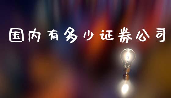 国内有多少证券公司_https://www.fsyjjx.cn_股市分析_第1张