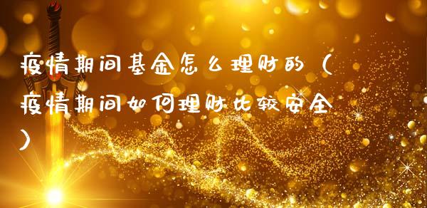 疫情期间基金怎么理财的（疫情期间如何理财比较安全）_https://www.fsyjjx.cn_问财精选_第1张