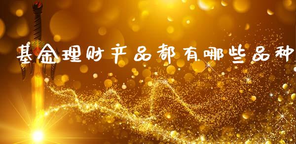 基金理财产品都有哪些品种_https://www.fsyjjx.cn_理财资讯_第1张