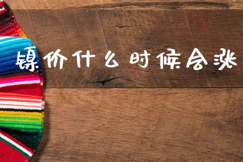 镍价什么时候会涨_https://www.fsyjjx.cn_理财资讯_第1张