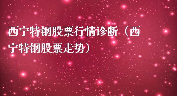 西宁特钢股票行情诊断（西宁特钢股票走势）_https://www.fsyjjx.cn_股市分析_第1张