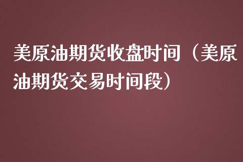 美原油期货收盘时间（美原油期货交易时间段）_https://www.fsyjjx.cn_期货资讯_第1张