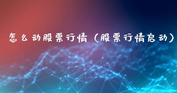 怎么动股票行情（股票行情启动）_https://www.fsyjjx.cn_股市分析_第1张