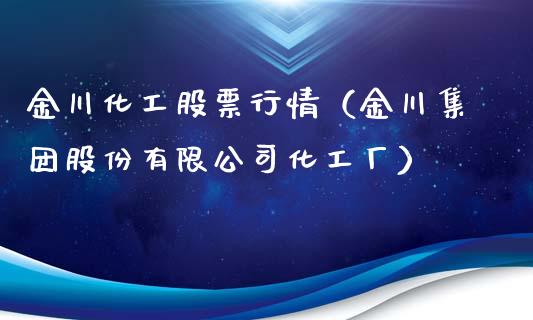 金川化工股票行情（金川集团股份有限公司化工厂）_https://www.fsyjjx.cn_股市分析_第1张