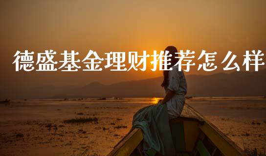 德盛基金理财推荐怎么样_https://www.fsyjjx.cn_问财精选_第1张