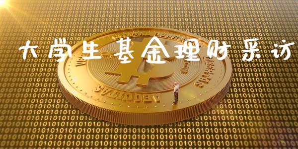 大学生基金理财采访_https://www.fsyjjx.cn_问财精选_第1张