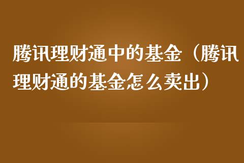 腾讯理财通中的基金（腾讯理财通的基金怎么卖出）_https://www.fsyjjx.cn_问财精选_第1张