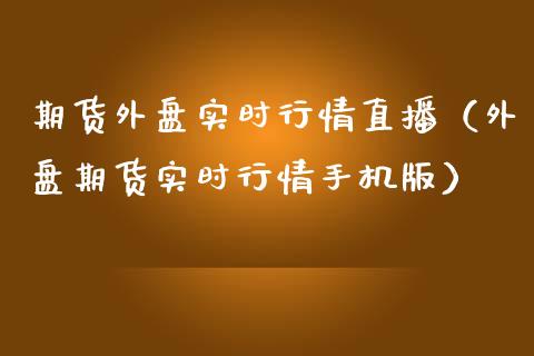 期货外盘实时行情直播（外盘期货实时行情手机版）_https://www.fsyjjx.cn_期货在线_第1张
