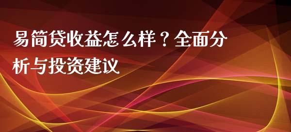 易简贷收益怎么样？全面分析与投资建议_https://www.fsyjjx.cn_问财精选_第1张