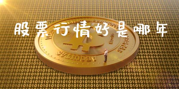 股票行情好是哪年_https://www.fsyjjx.cn_股票指导_第1张