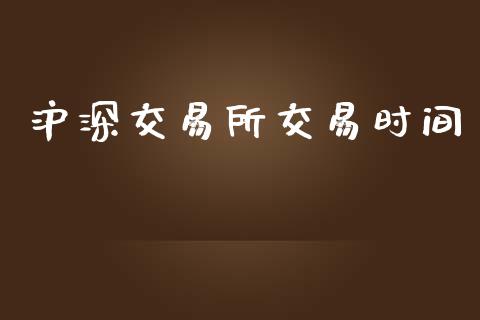 沪深交易所交易时间_https://www.fsyjjx.cn_期货资讯_第1张