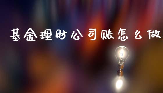 基金理财公司账怎么做_https://www.fsyjjx.cn_问财精选_第1张