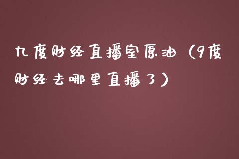 九度财经直播室原油（9度财经去哪里直播了）_https://www.fsyjjx.cn_期货在线_第1张