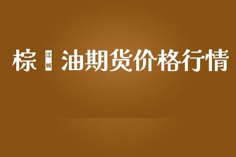 棕榈油期货价格行情_https://www.fsyjjx.cn_期货在线_第1张
