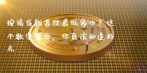 按揭贷款首付最低多少？这个数字背后，你真该知道的点_https://www.fsyjjx.cn_问财精选_第1张