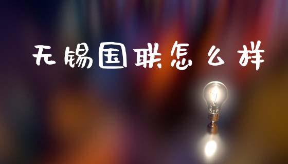 无锡国联怎么样_https://www.fsyjjx.cn_理财资讯_第1张