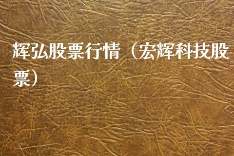 辉弘股票行情（宏辉科技股票）_https://www.fsyjjx.cn_股指期货_第1张