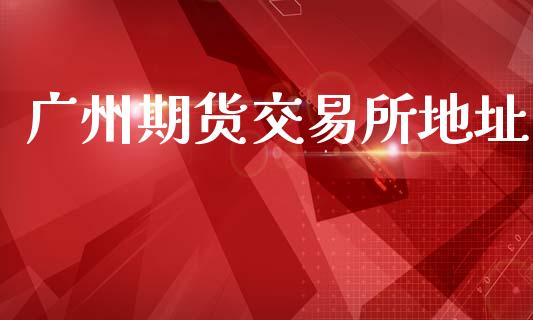 广州期货交易所地址_https://www.fsyjjx.cn_期货资讯_第1张