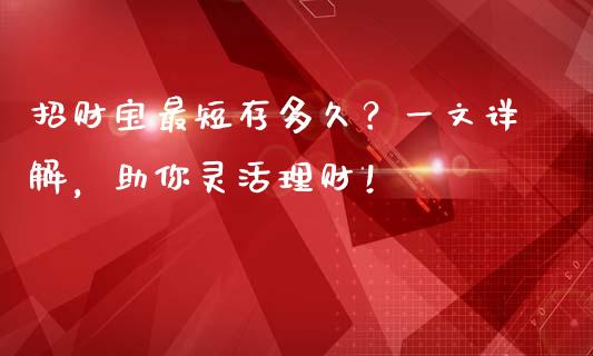 招财宝最短存多久？一文详解，助你灵活理财！_https://www.fsyjjx.cn_股市分析_第1张