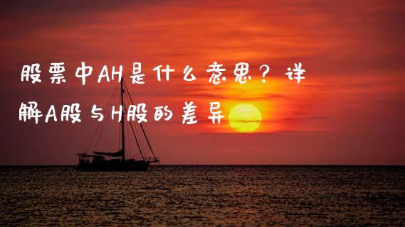 股票中AH是什么意思？详解A股与H股的差异_https://www.fsyjjx.cn_期货资讯_第1张