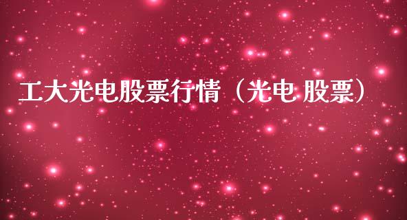工大光电股票行情（光电 股票）_https://www.fsyjjx.cn_股指期货_第1张