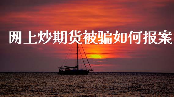 网上炒期货被骗如何报案_https://www.fsyjjx.cn_期货资讯_第1张