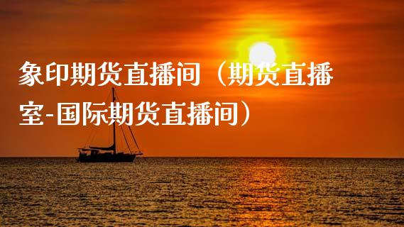 象印期货直播间（期货直播室-国际期货直播间）_https://www.fsyjjx.cn_期货在线_第1张