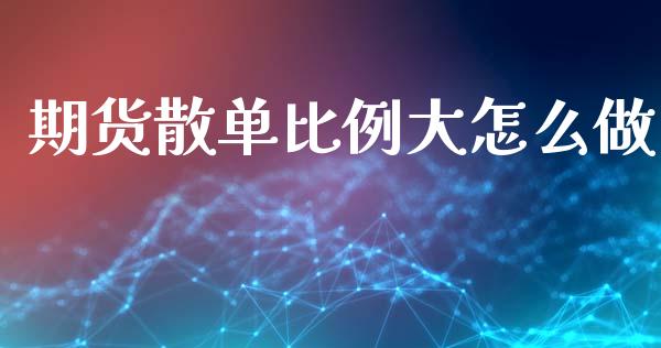 期货散单比例大怎么做_https://www.fsyjjx.cn_股票指导_第1张