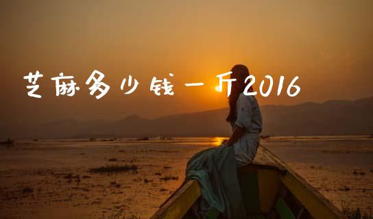 芝麻多少钱一斤2016_https://www.fsyjjx.cn_股票指导_第1张