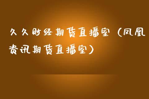 久久财经期货直播室（凤凰资讯期货直播室）_https://www.fsyjjx.cn_期货在线_第1张