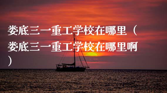 娄底三一重工学校在哪里（娄底三一重工学校在哪里啊）_https://www.fsyjjx.cn_股指期货_第1张