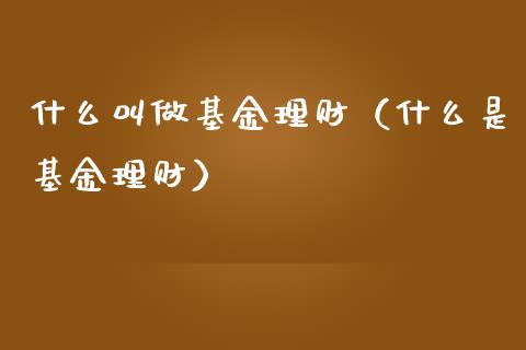 什么叫做基金理财（什么是基金理财）_https://www.fsyjjx.cn_问财精选_第1张