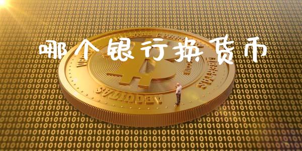 哪个银行换货币_https://www.fsyjjx.cn_期货在线_第1张