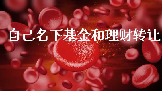 自己名下基金和理财转让_https://www.fsyjjx.cn_问财精选_第1张
