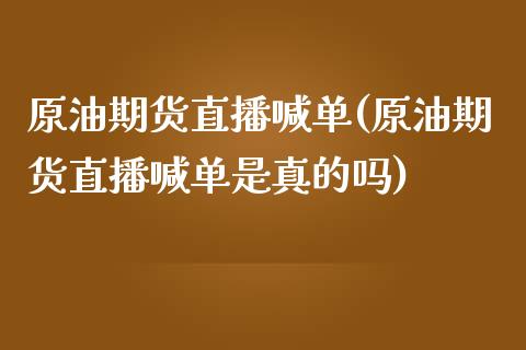 原油期货直播喊单(原油期货直播喊单是真的吗)_https://www.fsyjjx.cn_期货资讯_第1张
