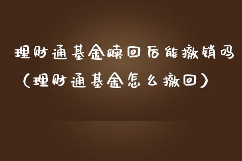理财通基金赎回后能撤销吗（理财通基金怎么撤回）_https://www.fsyjjx.cn_理财资讯_第1张
