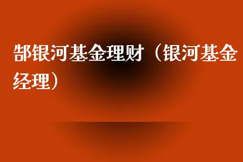 郜银河基金理财（银河基金经理）_https://www.fsyjjx.cn_理财资讯_第1张