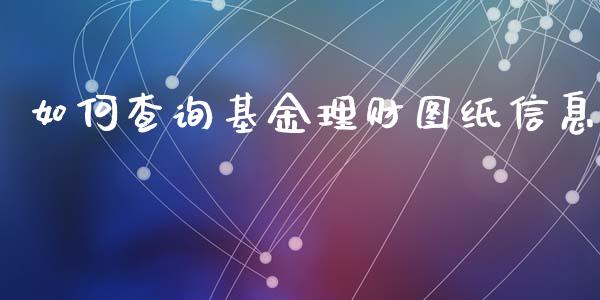 如何查询基金理财图纸信息_https://www.fsyjjx.cn_问财精选_第1张