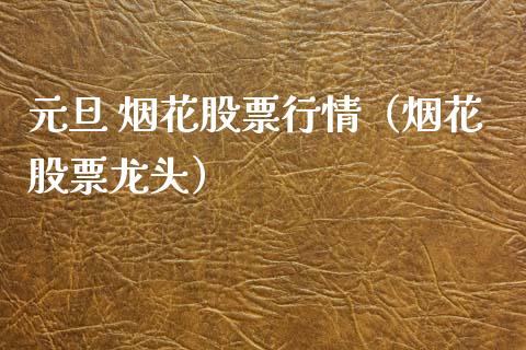 元旦 烟花股票行情（烟花股票龙头）_https://www.fsyjjx.cn_股指期货_第1张