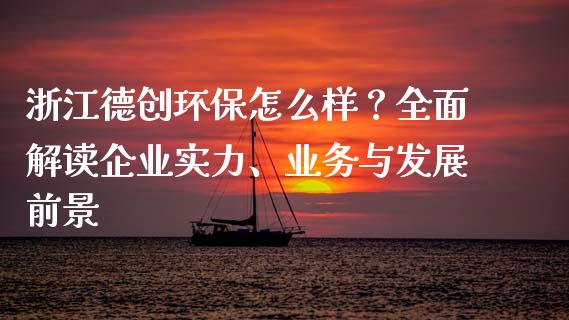浙江德创环保怎么样？全面解读企业实力、业务与发展前景_https://www.fsyjjx.cn_股票指导_第1张