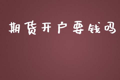 期货开户要钱吗_https://www.fsyjjx.cn_期货研报_第1张