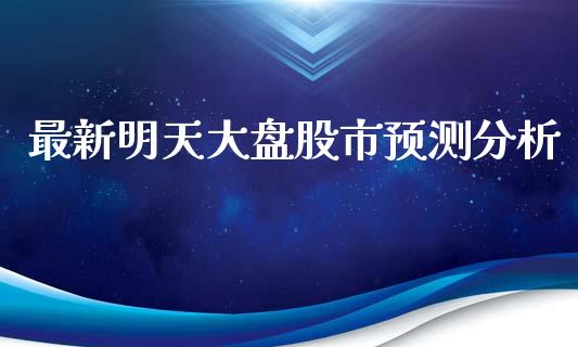 最新明天大盘股市预测分析_https://www.fsyjjx.cn_期货研报_第1张